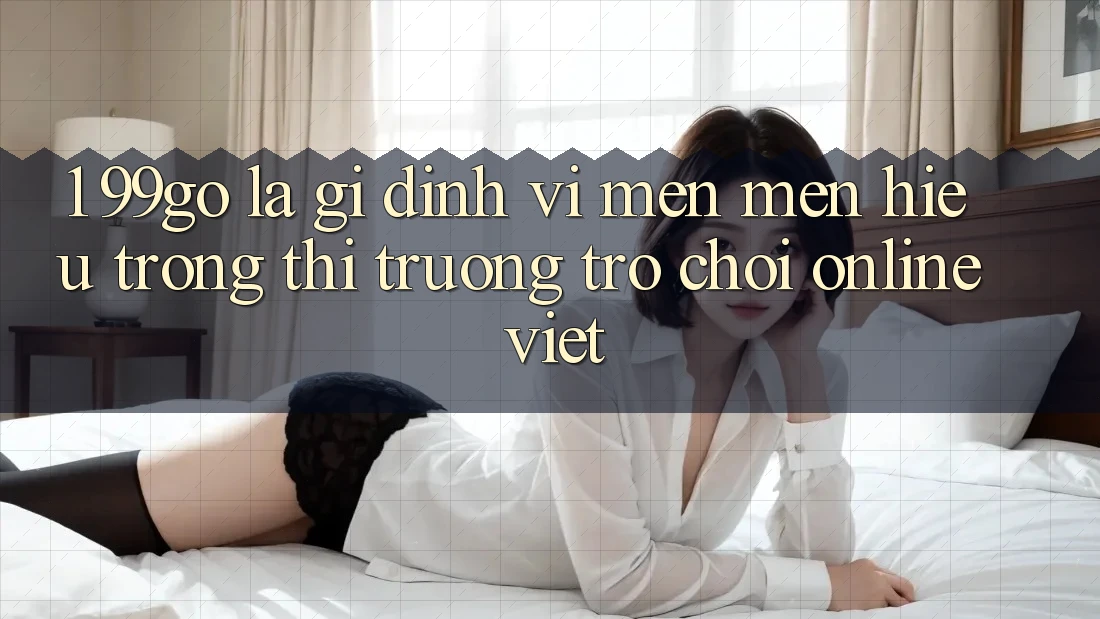 1. 99go Là Gì? Định Vị Mến mến Hiệu Trong Thị Trường Trò chơi Online Việt 1. 99go Là Gì? Định Vị Mến mến Hiệu Trong Thị Trường Trò chơi Online Việt