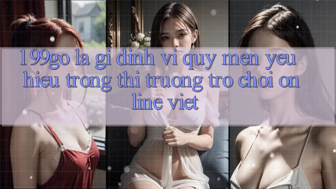 1. 99go Là Gì? Định Vị Quý mến yêu Hiệu Trong Thị Trường Trò chơi Online Việt
