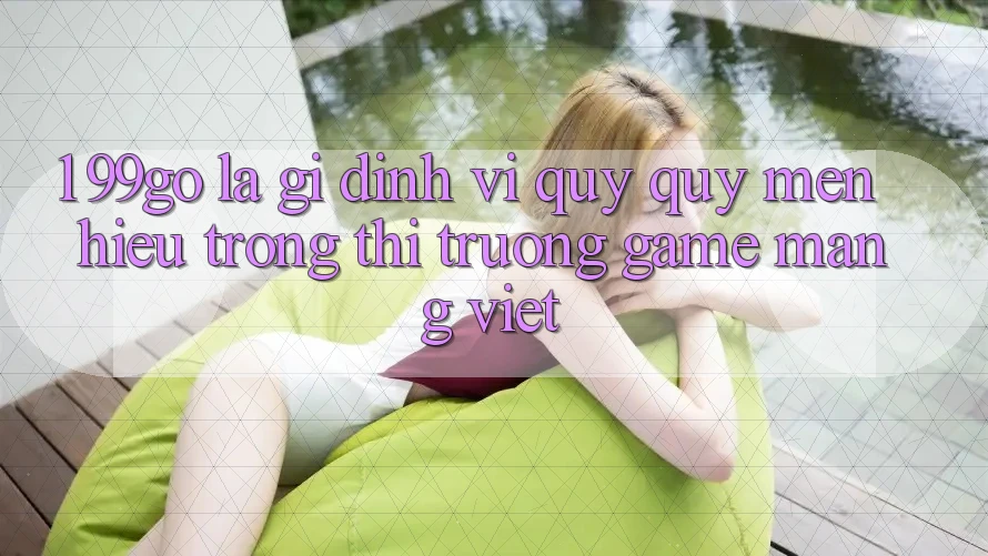 1. 99go Là Gì? Định Vị Quý quý mến Hiệu Trong Thị Trường Game mạng Việt 1. 99go Là Gì? Định Vị Quý quý mến Hiệu Trong Thị Trường Game mạng Việt