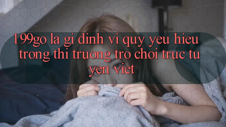 1. 99go Là Gì? Định Vị Quý yêu Hiệu Trong Thị Trường Trò chơi trực tuyến Việt 1. 99go Là Gì? Định Vị Quý yêu Hiệu Trong Thị Trường Trò chơi trực tuyến Việt