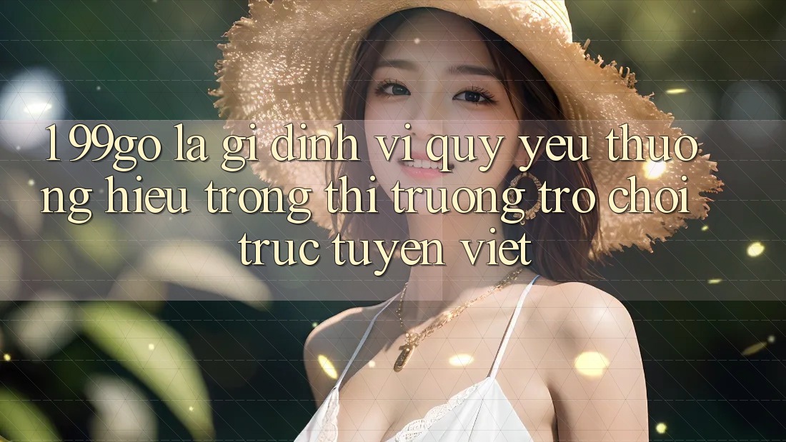 1. 99go Là Gì? Định Vị Quý yêu thương Hiệu Trong Thị Trường Trò chơi trực tuyến Việt 1. 99go Là Gì? Định Vị Quý yêu thương Hiệu Trong Thị Trường Trò chơi trực tuyến Việt