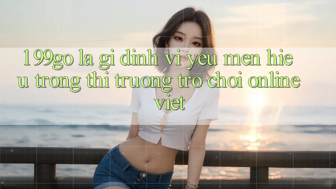 1. 99go Là Gì? Định Vị Yêu mến Hiệu Trong Thị Trường Trò chơi Online Việt