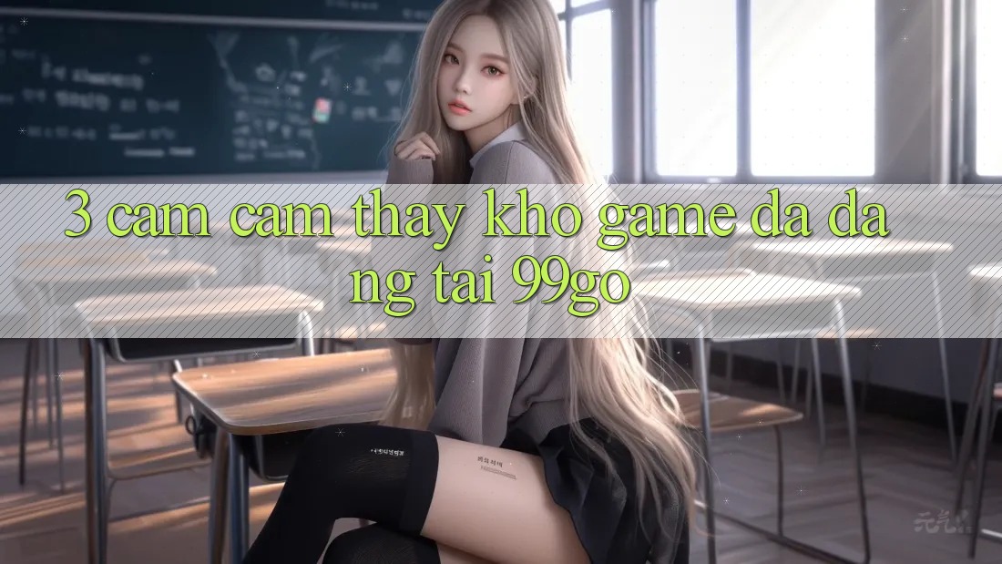 3. Cảm cảm thấy Kho Game Đa Dạng Tại 99go