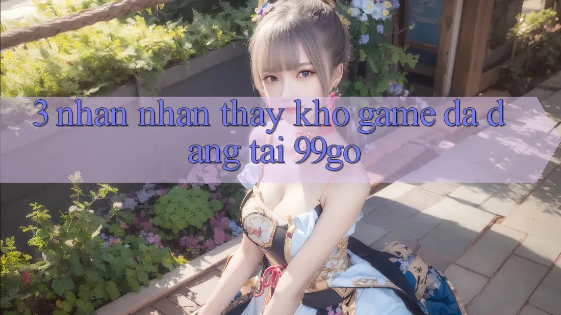 3. Nhận nhận thấy Kho Game Đa Dạng Tại 99go 3. Nhận nhận thấy Kho Game Đa Dạng Tại 99go
