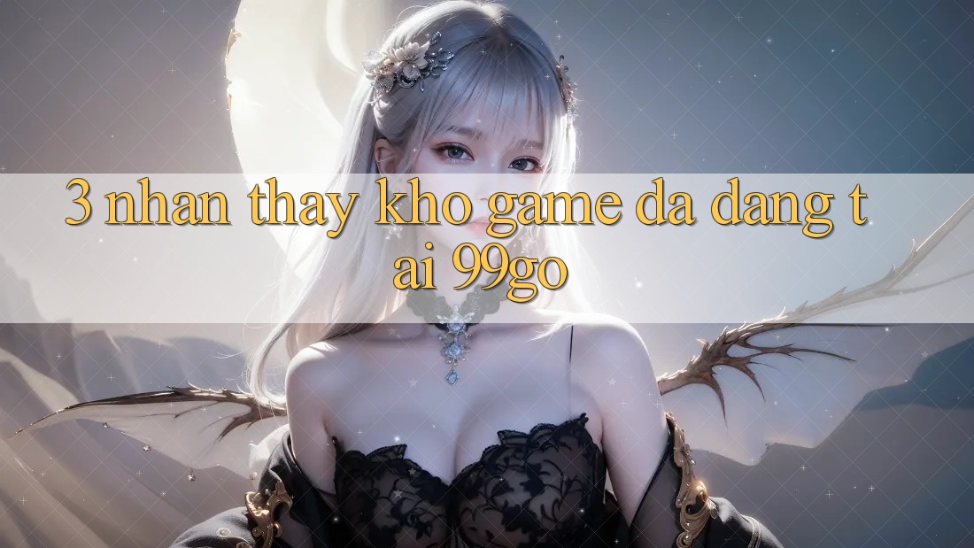 3. Nhận thấy Kho Game Đa Dạng Tại 99go 3. Nhận thấy Kho Game Đa Dạng Tại 99go