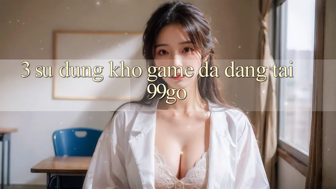 3. Sử dụng Kho Game Đa Dạng Tại 99go 3. Sử dụng Kho Game Đa Dạng Tại 99go