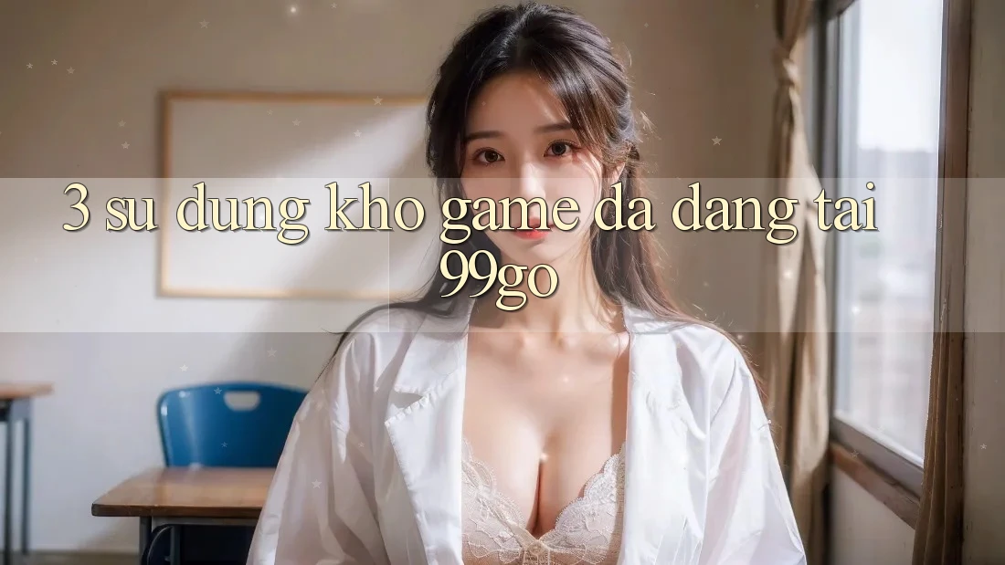3. Sử dụng Kho Game Đa Dạng Tại 99go 3. Sử dụng Kho Game Đa Dạng Tại 99go
