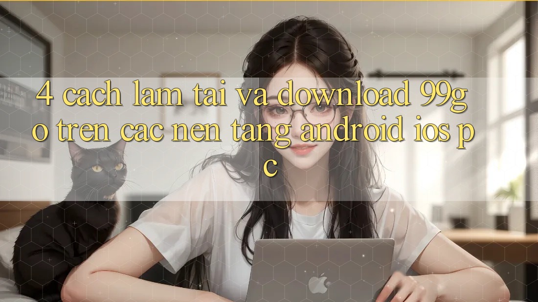 4. Cách làm Tải Và Download 99go Trên Các Nền Tảng (Android/iOS/PC) 4. Cách làm Tải Và Download 99go Trên Các Nền Tảng (Android/iOS/PC)