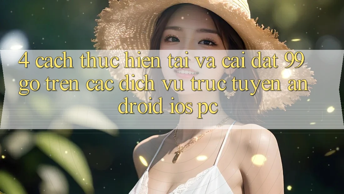 4. Cách thực hiện Tải Và Cài Đặt 99go Trên Các Dịch vụ trực tuyến (Android/iOS/PC) 4. Cách thực hiện Tải Và Cài Đặt 99go Trên Các Dịch vụ trực tuyến (Android/iOS/PC)