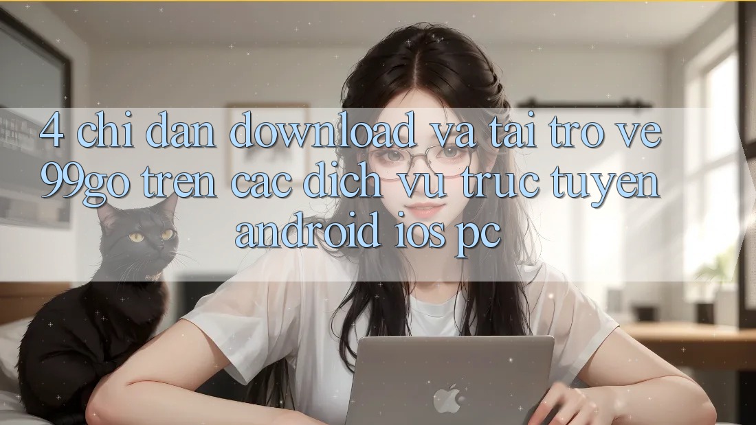 4. Chỉ dẫn Download Và Tải trở về 99go Trên Các Dịch vụ trực tuyến (Android/iOS/PC) 4. Chỉ dẫn Download Và Tải trở về 99go Trên Các Dịch vụ trực tuyến (Android/iOS/PC)
