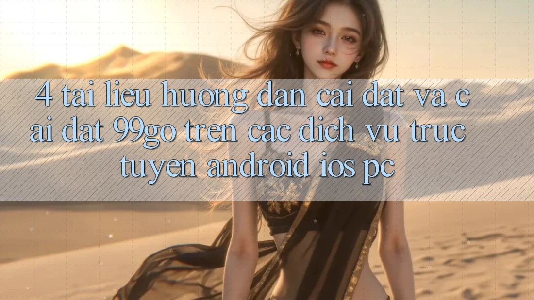 4. Tài liệu hướng dẫn Cài đặt Và Cài Đặt 99go Trên Các Dịch vụ trực tuyến (Android/iOS/PC) 4. Tài liệu hướng dẫn Cài đặt Và Cài Đặt 99go Trên Các Dịch vụ trực tuyến (Android/iOS/PC)