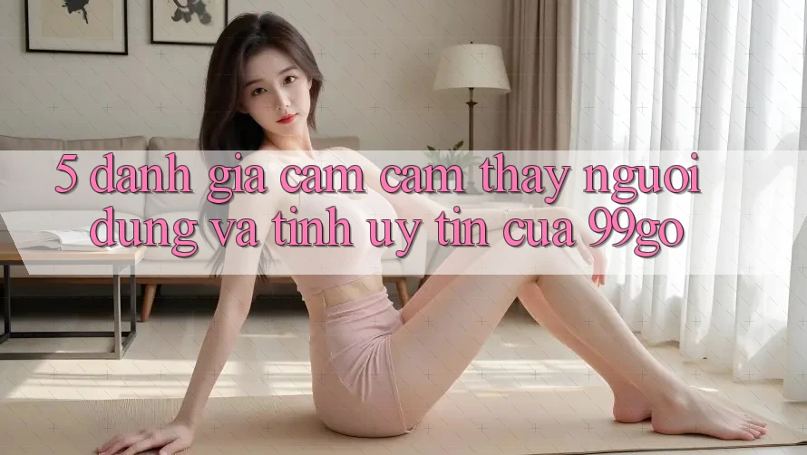 5. Đánh Giá Cảm cảm thấy Người dùng Và Tính Uy Tín Của 99go