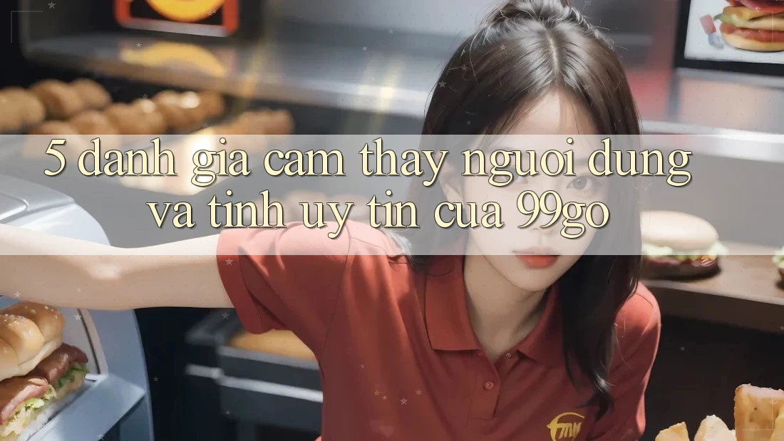 5. Đánh Giá Cảm thấy Người dùng Và Tính Uy Tín Của 99go 5. Đánh Giá Cảm thấy Người dùng Và Tính Uy Tín Của 99go