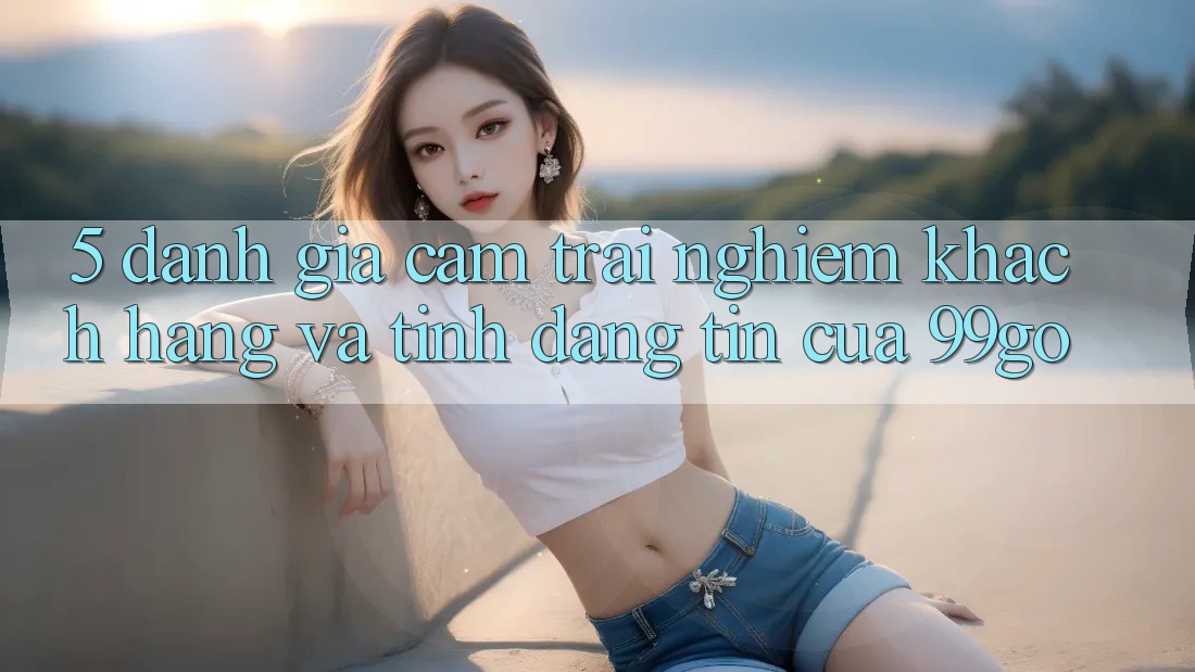 5. Đánh Giá Cảm trải nghiệm Khách Hàng Và Tính Đáng tin Của 99go 5. Đánh Giá Cảm trải nghiệm Khách Hàng Và Tính Đáng tin Của 99go