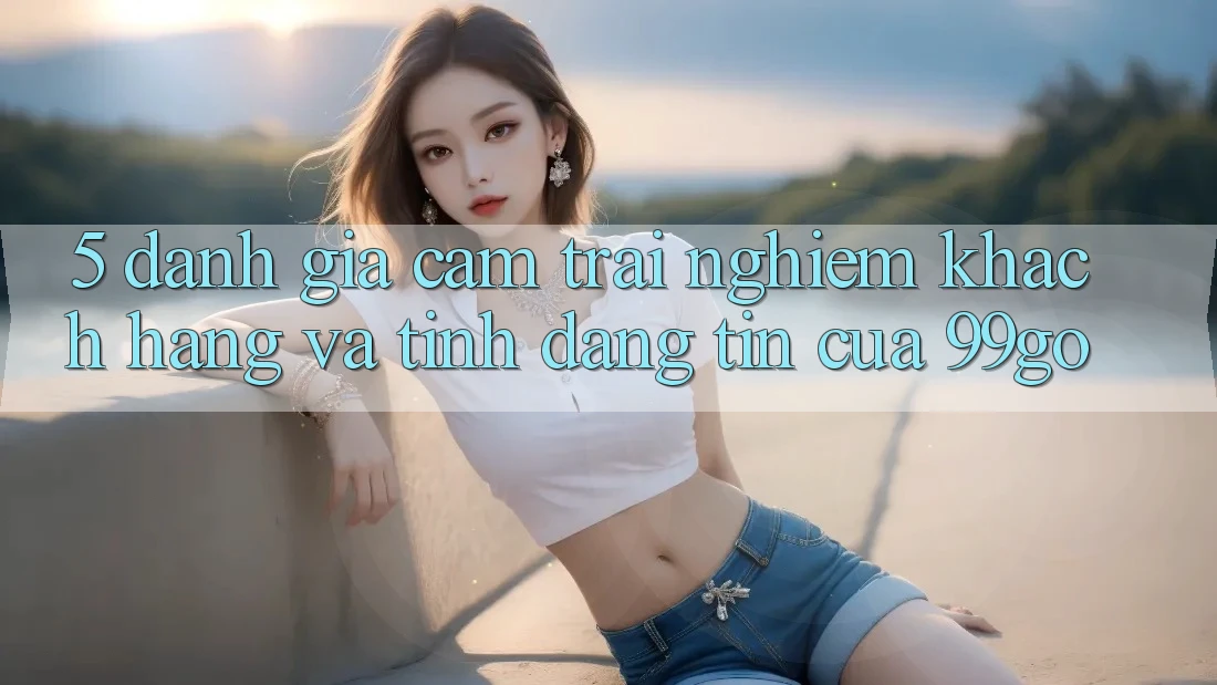 5. Đánh Giá Cảm trải nghiệm Khách Hàng Và Tính Đáng tin Của 99go 5. Đánh Giá Cảm trải nghiệm Khách Hàng Và Tính Đáng tin Của 99go