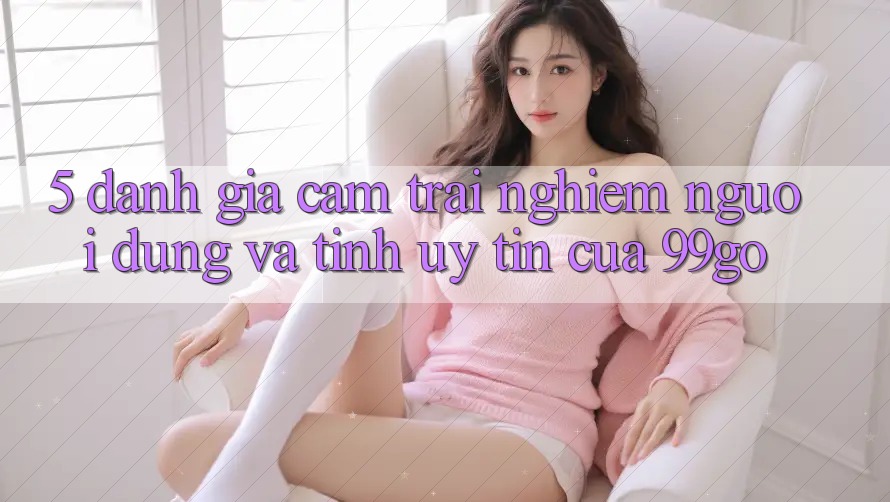 5. Đánh Giá Cảm trải nghiệm Người dùng Và Tính Uy Tín Của 99go 5. Đánh Giá Cảm trải nghiệm Người dùng Và Tính Uy Tín Của 99go