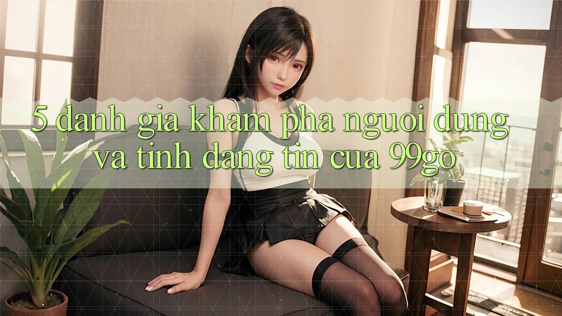 5. Đánh Giá Khám phá Người dùng Và Tính Đáng tin Của 99go 5. Đánh Giá Khám phá Người dùng Và Tính Đáng tin Của 99go