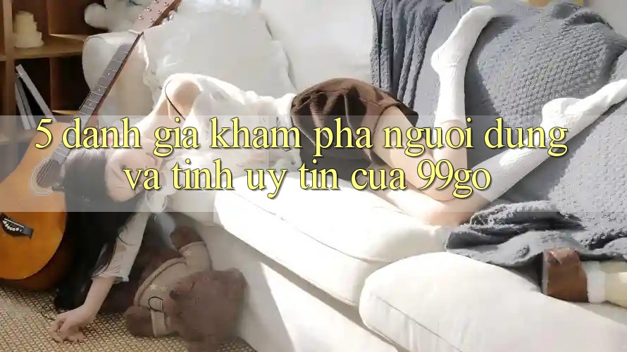 5. Đánh Giá Khám phá Người dùng Và Tính Uy Tín Của 99go 5. Đánh Giá Khám phá Người dùng Và Tính Uy Tín Của 99go