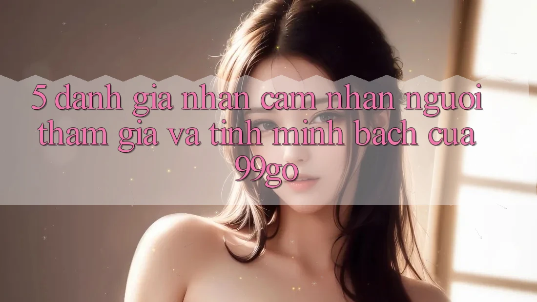 5. Đánh Giá Nhận cảm nhận Người tham gia Và Tính Minh bạch Của 99go