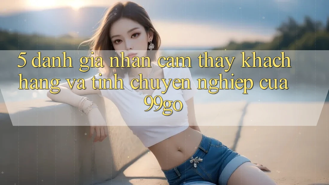 5. Đánh Giá Nhận cảm thấy Khách Hàng Và Tính Chuyên nghiệp Của 99go