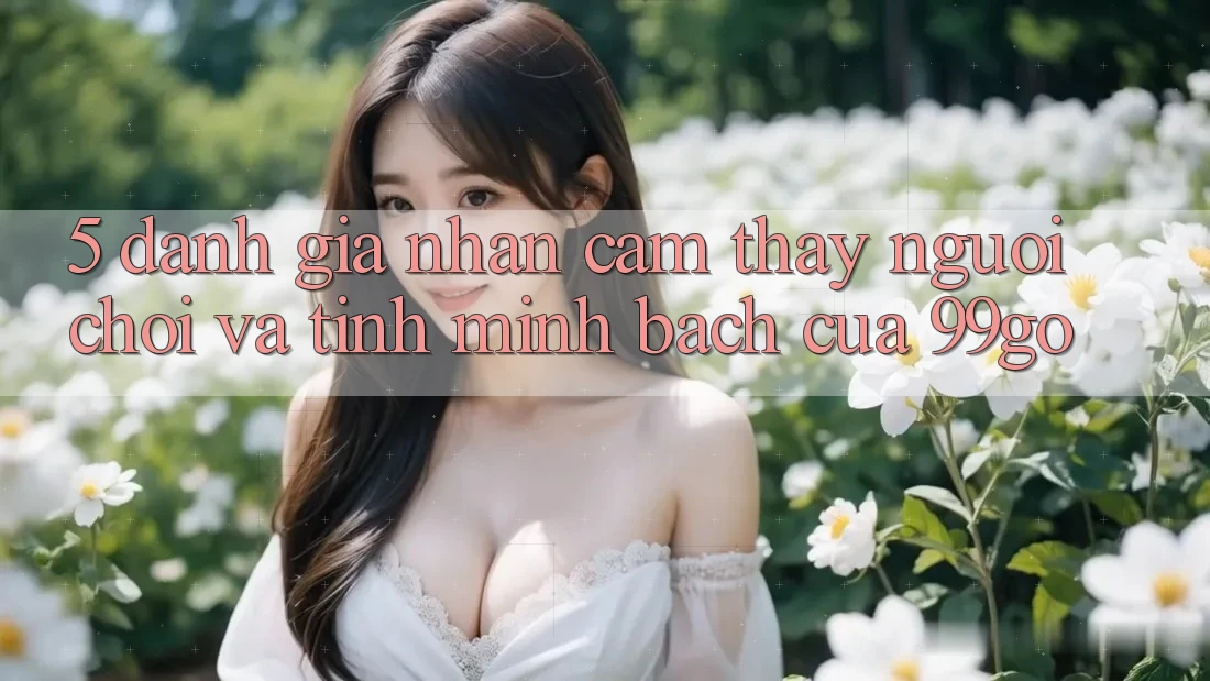 5. Đánh Giá Nhận cảm thấy Người chơi Và Tính Minh bạch Của 99go 5. Đánh Giá Nhận cảm thấy Người chơi Và Tính Minh bạch Của 99go