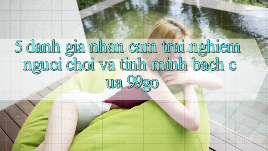 5. Đánh Giá Nhận cảm trải nghiệm Người chơi Và Tính Minh bạch Của 99go 5. Đánh Giá Nhận cảm trải nghiệm Người chơi Và Tính Minh bạch Của 99go