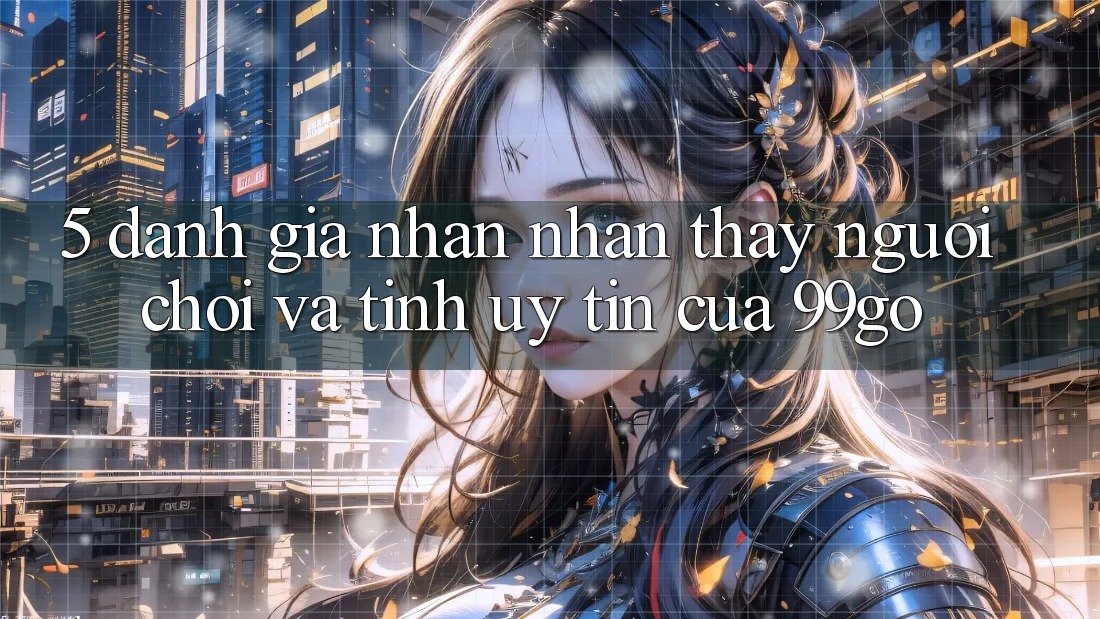 5. Đánh Giá Nhận nhận thấy Người chơi Và Tính Uy Tín Của 99go 5. Đánh Giá Nhận nhận thấy Người chơi Và Tính Uy Tín Của 99go