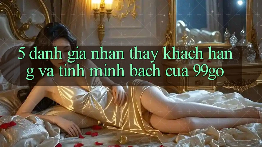 5. Đánh Giá Nhận thấy Khách Hàng Và Tính Minh bạch Của 99go 5. Đánh Giá Nhận thấy Khách Hàng Và Tính Minh bạch Của 99go