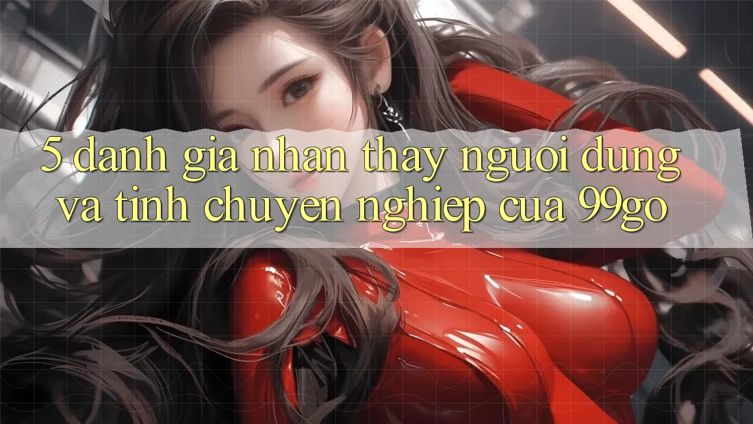 5. Đánh Giá Nhận thấy Người dùng Và Tính Chuyên nghiệp Của 99go 5. Đánh Giá Nhận thấy Người dùng Và Tính Chuyên nghiệp Của 99go
