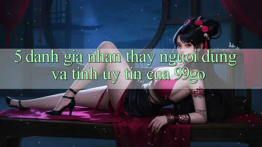 5. Đánh Giá Nhận thấy Người dùng Và Tính Uy tín Của 99go 5. Đánh Giá Nhận thấy Người dùng Và Tính Uy tín Của 99go