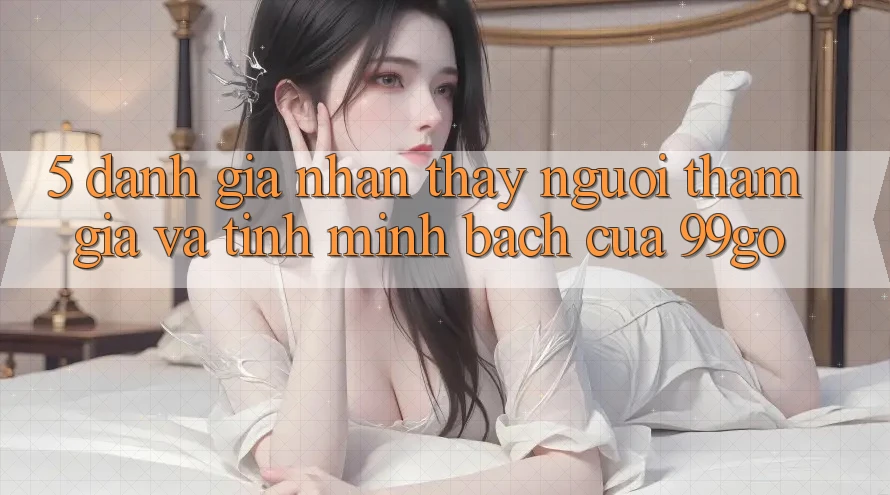 5. Đánh Giá Nhận thấy Người tham gia Và Tính Minh bạch Của 99go