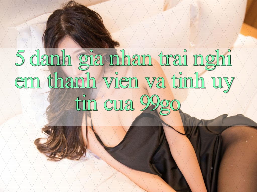 5. Đánh Giá Nhận trải nghiệm Thành viên Và Tính Uy Tín Của 99go 5. Đánh Giá Nhận trải nghiệm Thành viên Và Tính Uy Tín Của 99go