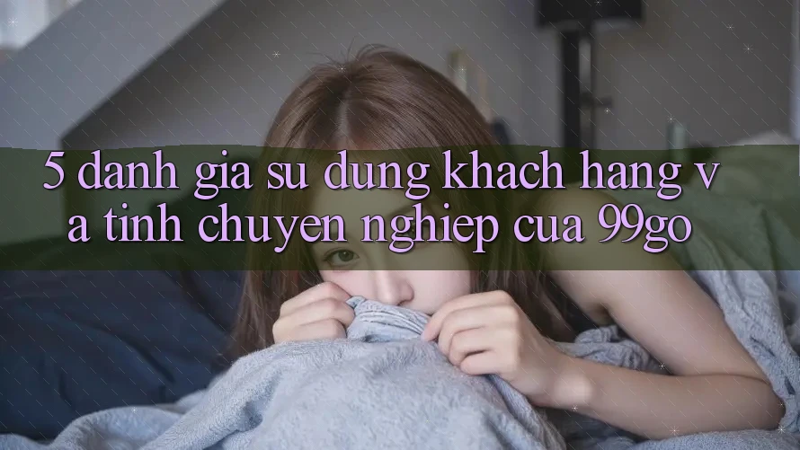5. Đánh Giá Sử dụng Khách Hàng Và Tính Chuyên nghiệp Của 99go 5. Đánh Giá Sử dụng Khách Hàng Và Tính Chuyên nghiệp Của 99go