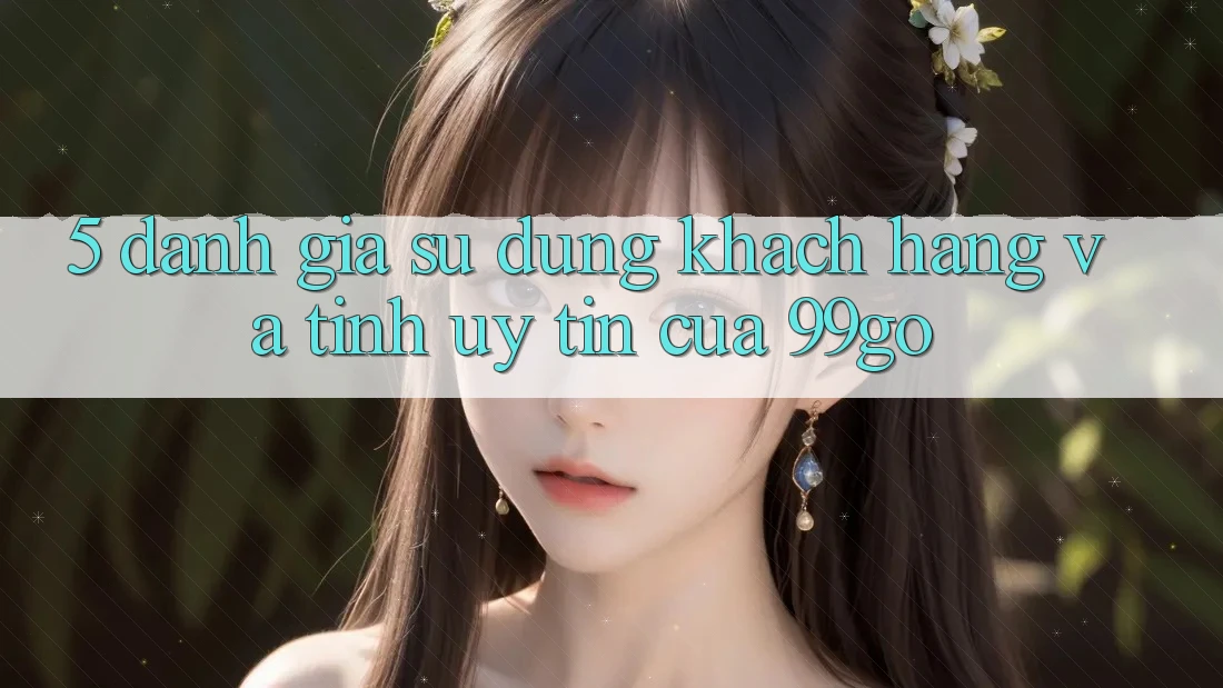 5. Đánh Giá Sử dụng Khách Hàng Và Tính Uy Tín Của 99go 5. Đánh Giá Sử dụng Khách Hàng Và Tính Uy Tín Của 99go