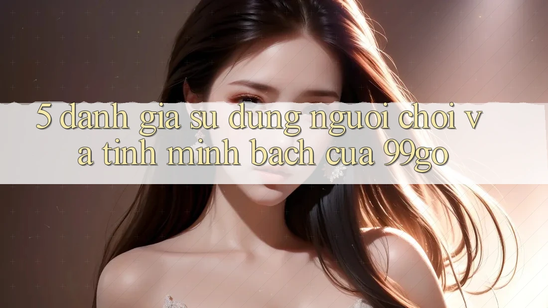 5. Đánh Giá Sử dụng Người chơi Và Tính Minh bạch Của 99go 5. Đánh Giá Sử dụng Người chơi Và Tính Minh bạch Của 99go
