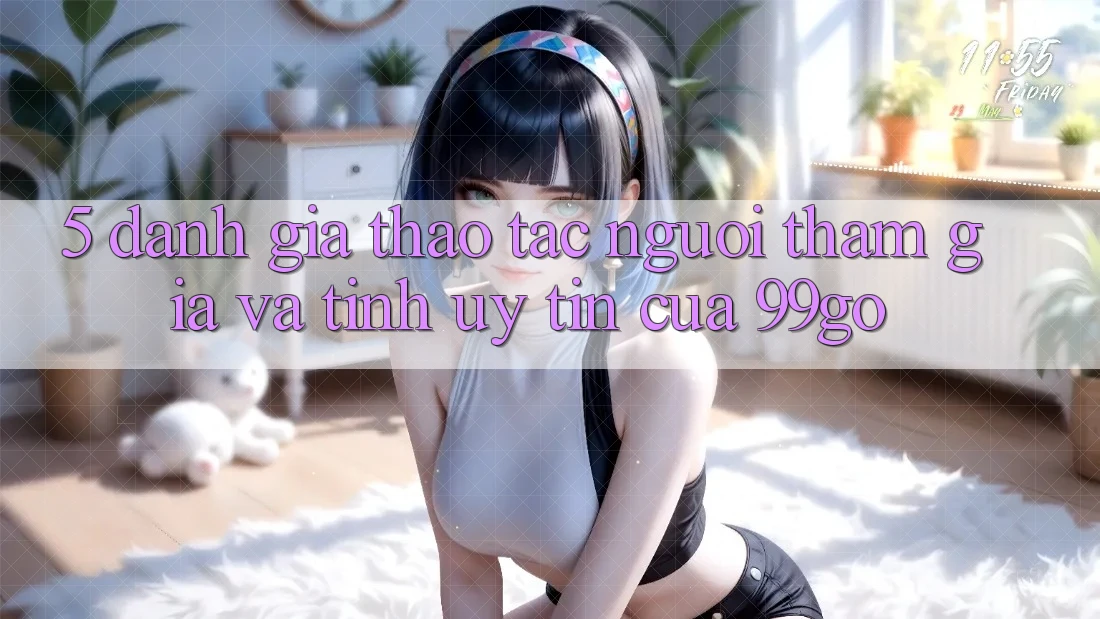 5. Đánh Giá Thao tác Người tham gia Và Tính Uy Tín Của 99go 5. Đánh Giá Thao tác Người tham gia Và Tính Uy Tín Của 99go
