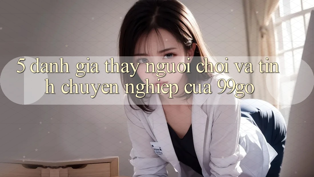 5. Đánh Giá Thấy Người chơi Và Tính Chuyên nghiệp Của 99go 5. Đánh Giá Thấy Người chơi Và Tính Chuyên nghiệp Của 99go