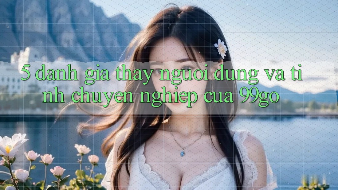 5. Đánh Giá Thấy Người dùng Và Tính Chuyên nghiệp Của 99go 5. Đánh Giá Thấy Người dùng Và Tính Chuyên nghiệp Của 99go