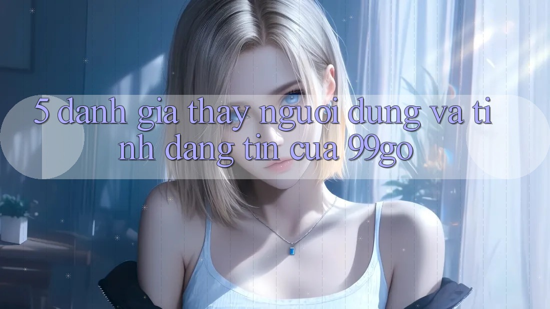 5. Đánh Giá Thấy Người dùng Và Tính Đáng tin Của 99go 5. Đánh Giá Thấy Người dùng Và Tính Đáng tin Của 99go
