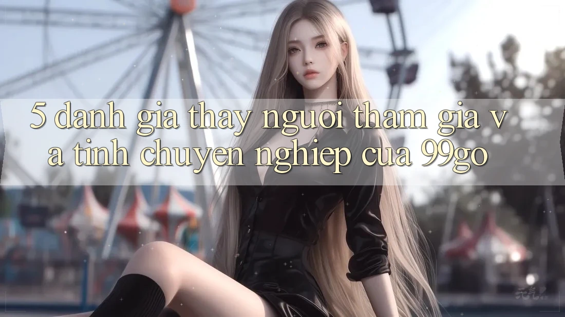 5. Đánh Giá Thấy Người tham gia Và Tính Chuyên nghiệp Của 99go 5. Đánh Giá Thấy Người tham gia Và Tính Chuyên nghiệp Của 99go