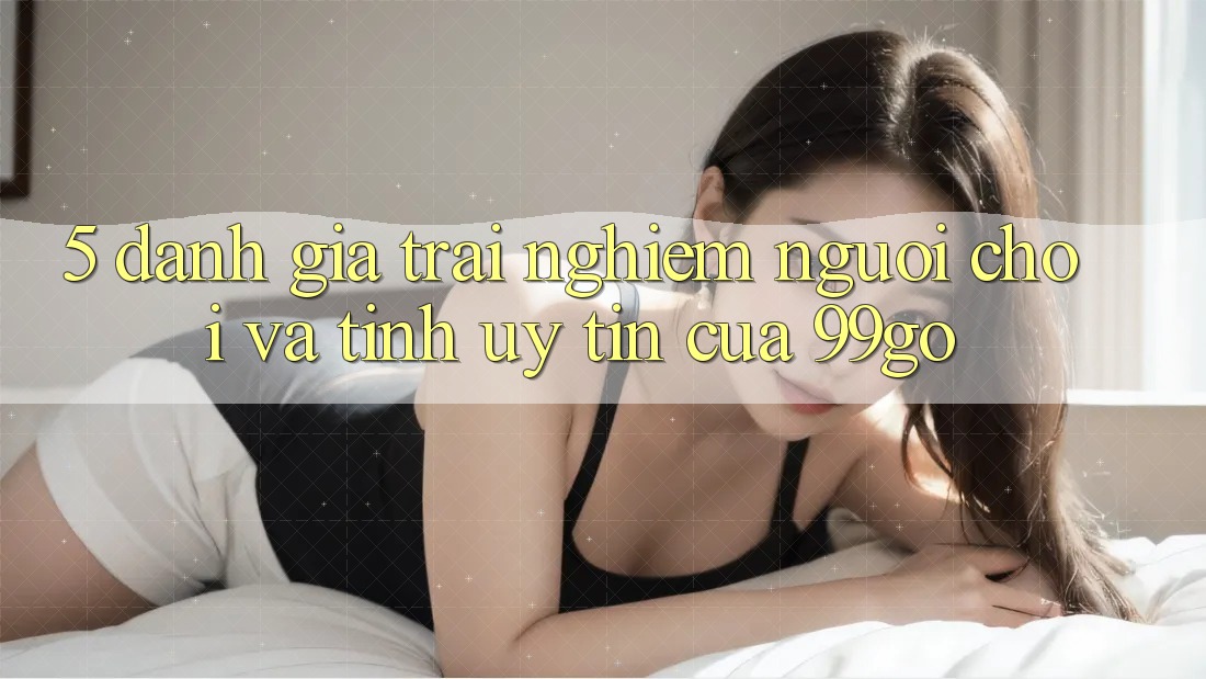 5. Đánh Giá Trải Nghiệm Người chơi Và Tính Uy Tín Của 99go 5. Đánh Giá Trải Nghiệm Người chơi Và Tính Uy Tín Của 99go