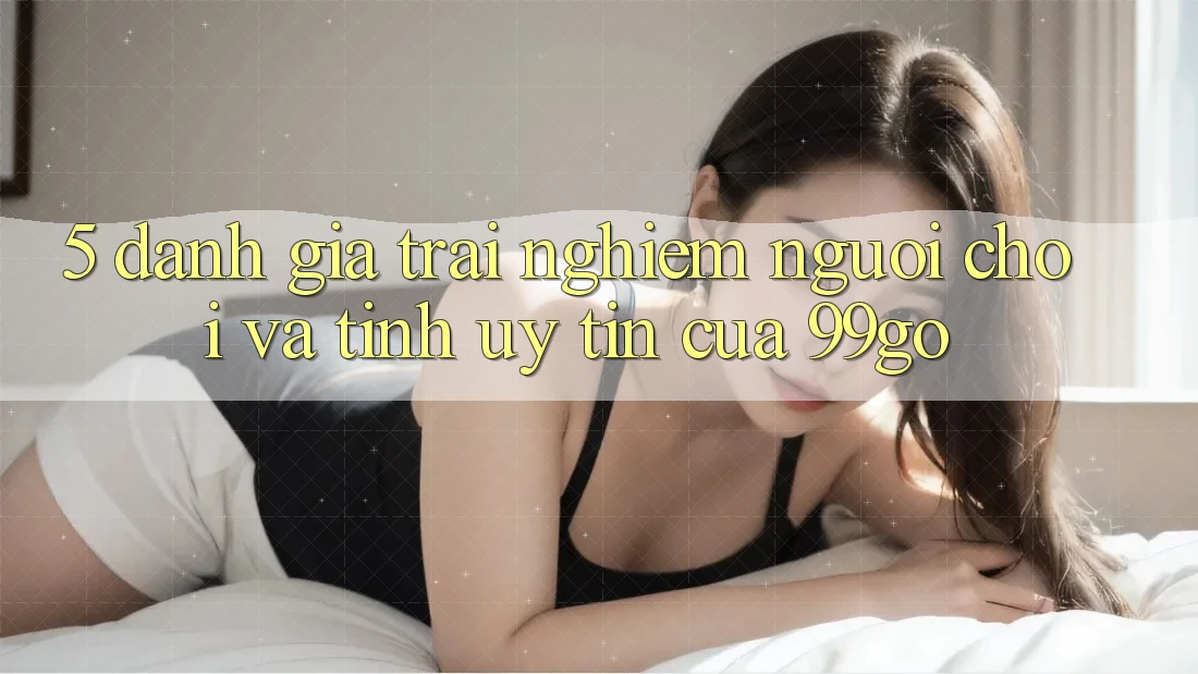 5. Đánh Giá Trải Nghiệm Người chơi Và Tính Uy Tín Của 99go