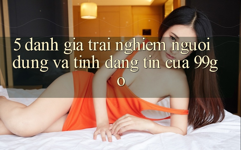 5. Đánh Giá Trải Nghiệm Người dùng Và Tính Đáng tin Của 99go 5. Đánh Giá Trải Nghiệm Người dùng Và Tính Đáng tin Của 99go