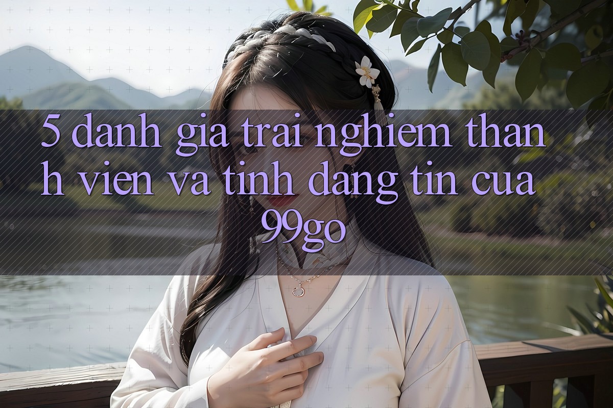 5. Đánh Giá Trải Nghiệm Thành viên Và Tính Đáng tin Của 99go 5. Đánh Giá Trải Nghiệm Thành viên Và Tính Đáng tin Của 99go