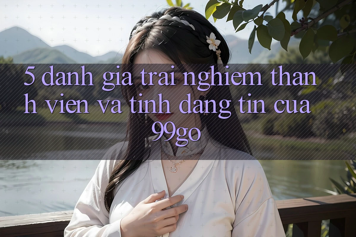 5. Đánh Giá Trải Nghiệm Thành viên Và Tính Đáng tin Của 99go 5. Đánh Giá Trải Nghiệm Thành viên Và Tính Đáng tin Của 99go