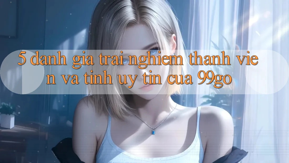 5. Đánh Giá Trải nghiệm Thành viên Và Tính Uy Tín Của 99go 5. Đánh Giá Trải nghiệm Thành viên Và Tính Uy Tín Của 99go