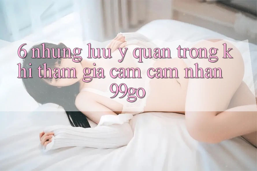 6. Những Lưu Ý Quan Trọng Khi Tham Gia Cảm cảm nhận 99go 6. Những Lưu Ý Quan Trọng Khi Tham Gia Cảm cảm nhận 99go