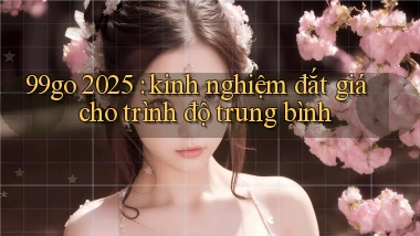 99go 2025 kinh nghiệm đắt giá cho trình độ trung bình