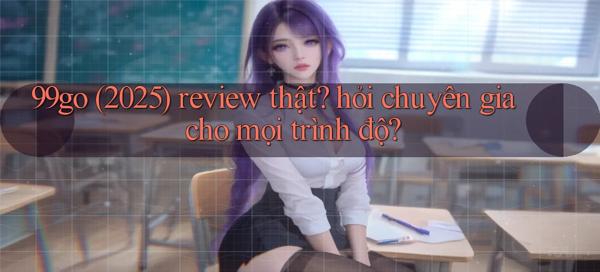 99go (2025) review thật hỏi chuyên gia cho mọi trình độ