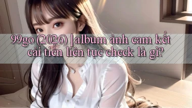 99go (2026) album ảnh cam kết cải tiến liên tục check là gì